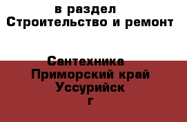  в раздел : Строительство и ремонт » Сантехника . Приморский край,Уссурийск г.